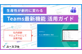 【無料配布】Microsoft Teamsの「即効性ある時短機能」を厳選。 明日から使える実務テクニックをまとめた最新ガイドブックを12月18日より公開