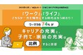 “ワーク”と“ライフ”、どちらか一方を犠牲にする時代はもう終わり！ワーママの74％が「キャリアの充実と、子育て・家庭の充実は比例する」と回答