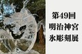 【明治神宮 イベント】第49回 明治神宮奉納全国氷彫刻展に小野田商店が氷を奉納します