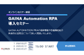 GAINA Automation RPA導入セミナーを開催【火災保険満期ラッシュ対策】一般物件・住宅物件に対応!見積・申込書・計上を完全自動化!