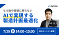 【無料】最適化AI企業が１から解説！もう勘や経験に頼らないAIで実現する製造計画最適化