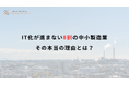 「誰も詳しくない」—IT化が進まない8割の中小製造業、その本当の理由とは?
