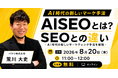 【8月20日(木)11:00開催・無料】「AISEOとは？SEOとの違い」──AI検索時代の新しいマーケティング手法を、AIO/AISEO専門のバクリ代表が解説