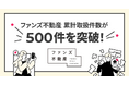 SNS活用のファンズ不動産、累計取扱件数500件を突破！〜創業から約2年8ヶ月、「SNSで家を買う」がライフスタイルの新常識へ〜