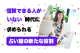 信頼できる人がいない時代に求められる占い館の新たな役割