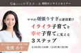 0歳からのママスクール®が“イライラ”育児を“幸せ”育児に変える3ステップセミナーを開催
