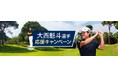 プロゴルファー大西魁斗選手のデジタルコンテンツ、および体験型ゴルフARコンテンツ「どこでもゴルフ」プレゼントキャンペーン実施のお知らせ