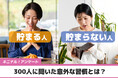お金が貯まる人 vs. 貯まらない人 300人に聞いた意外な習慣とは?