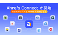 Ahrefs Connect（エイチレフス・コネクト）提供開始 - サードパーティ開発者向け API 統合プログラムがスタート、世界中のユーザーへのリーチが可能に