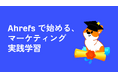 【Ahrefs 教育パートナー】大学・研究機関・研修プログラムに SEO・マーケティングツールを無償提供、データドリブンな次世代マーケターの育成を支援