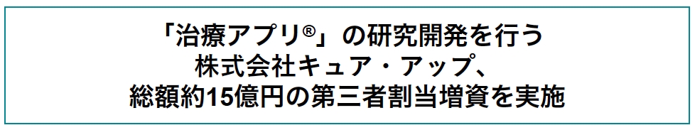 「治療アプリ(R)︎」の研究開発を行う株式会社キュア・アップ、総額約15億円の第三者割当増資を実施