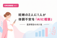 【妊婦意識調査 vol.1】妊婦の2人に1人が体調不安をAIに相談。医師受診の約2倍、一方で情報の信頼性に新たな課題も