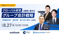 【8/27(水)無料ウェブセミナー】グローバル経営の精度を高めるグループ会計戦略 ― 移転価格調整・連結決算・海外子会社管理の実践解
