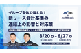 【8/20(水) ~ 8/27(水) オンデマンド配信】グループ全体で備える!新リース会計基準の連結上の影響と対応策