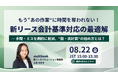 【8月22日(金)無料ウェブセミナー】もう“あの作業“に時間を奪われない!新リース会計基準対応の最適解 ー手間・ミスを劇的に削減、“脱・表計算“の始め方とは?