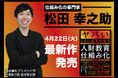 ビジネス書Amazonランキング1位獲得!累計発行22,000部ヒット作の最新作『ヤバいくらい成果が出る人財教育の仕組み化』松田幸之助 著 4月22日(火)発売