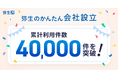 「弥生のかんたん会社設立」累計利用件数40,000件を突破