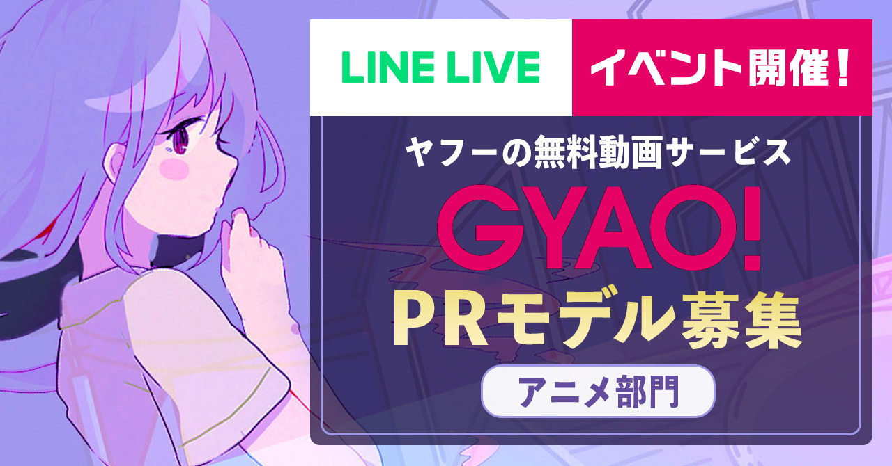 Line Live Gyao とアニメ大好きライバーを募集 渋谷の街頭ビジョン出演や Gyao 特集内でのインタビュー掲載権をかけた Gyao アニメprモデル出演権争奪戦 を開催 Line株式会社のプレスリリース