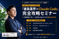 【6月25日(木)開催】建築業界×Claude Code完全攻略セミナーをリバイバル上映、初回25名参加・満足度100%を受け再配信
