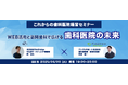 【無料ウェビナー開催】これからの歯科医院経営セミナー ~WEB活用と訪問歯科で広げる歯科医院の未来~