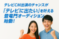 CM出演のチャンスが現実に!“テレビに出たい”を叶える登竜門オーディション、始動!