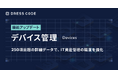 DRESS CODE 「IT Force」シリーズ「デバイス管理/Devices」をアップデート。250項目超の詳細データで、IT資産管理の精度を強化