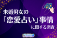【交際前チェック率57.9%】20代男性が牽引!未婚418人調査でわかった「まず占う」恋愛ニューノーマル