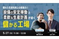 【オンラインセミナー】製造現場の“ムダ”を利益に変える!「隠れた生産性向上の原動力!設備の安定稼働と柔軟な生産計画が導く”儲かる工場”」 を5/27(火)に開催!
