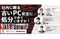 【オンラインセミナー】社内に眠る『古いPC』、安全に処分できていますか？「適切な処分」と「データ集約」を同時に実現し、社内のPC運用をスマート化 9/15（火）に開催！
