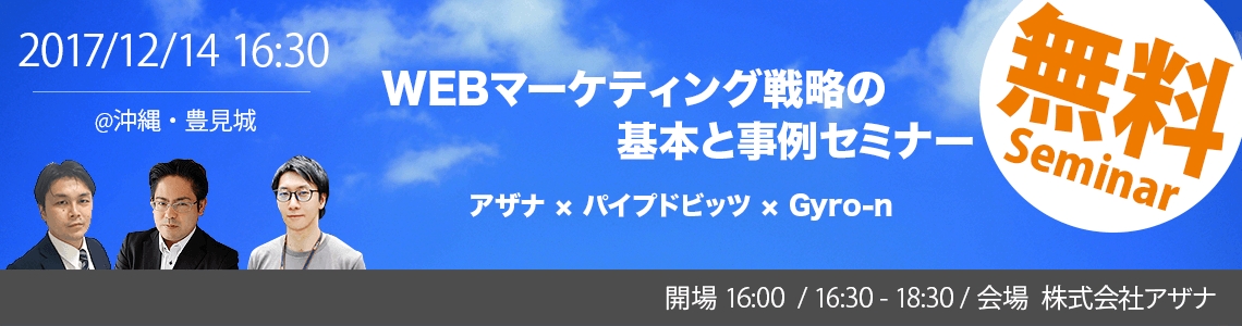 Gyro-nセミナー沖縄初上陸！株式会社アザナ、株式会社パイプドビッツ共催「WEBマーケティング戦略の基本と事例セミナー」12月14日開催