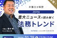 【無料ウェビナー開催2025.1.29】”元裁判官”弁護士が2024年重大ニュースで読み解く法務トレンド|Authense法律事務所