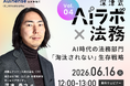 『深津式 AIラボ×法務』6/16(火)無料ウェビナー開催決定！第4回 10年後に残る法務の価値とは AI時代の「淘汰されない」生存戦略