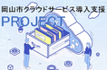 【岡山市】業務の効率化を専門家が強力にサポート『岡山市クラウドサービス導入支援PROJECT』の参加企業を募集します！！