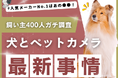【飼い主400人に調査】犬とペットカメラ、利用率はまさかの●割!人気No.1メーカーも明らかに
