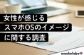 【女性の本音】二極化するOSイメージ:Androidは“カジュアル”、じゃあiOSの強みは?