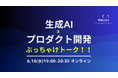 事業をつくるエンジニアが解説する「生成AI×プロダクト開発 現場のリアル」LT会を6月18日(水)19時よりオンライン開催