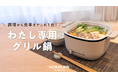 【一人前にちょうど良い】調理～片付けまで楽々！食器にもなるわたし専用ミニグリル鍋！8月6日～Makuake（マクアケ）で先行予約発売開始！