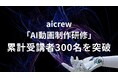 aicrew「AI動画制作研修」累計受講者300名を突破