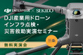 現場の危険作業を効率化!インフラ点検・災害救助に特化した最新ドローン実演セミナー|10月17日(金)新潟・三条