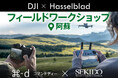 DJI と Hasselblad 製品が体験できるフィールドワークショップを11月15日(土)に熊本県阿蘇市で初開催