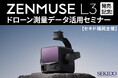 新型LiDAR「DJI ZENMUSE L3」の実力を徹底解説！ドローン測量データ活用セミナー｜11/19（水）福岡・博多〔無料・先着5名〕