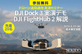 「DJI Dock 3」の完全自動飛行を実演。建設現場・自治体・工場の巡回業務を効率化するドローン遠隔運用セミナーを8月26日（水）に栃木・茂木で開催