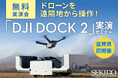 ドローン業務を自動化する DJI Dock 2 を使った測量・点検・調査がわかる無料実演セミナーを9月27日(金)に滋賀県守山市で初開催