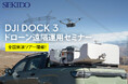 ドローンの遠隔運用で点検・調査・警備・測量などの業務を効率化!DJI Dock 3 の効果がわかる無料実演会を3月7日(金)より全国16箇所で開催