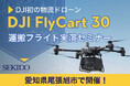 物流の課題を空から解決!最大30kgを運ぶ自動飛行ドローン「DJI FLYCART 30」無料実演セミナー|7月18日(金)愛知県尾張旭市