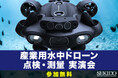 AIで進化する水中点検・測量!産業用水中ドローンの実演セミナーを9月12日(金)東京・中央区で開催