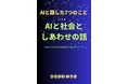 『AIと話した7つのこと』AIと共に生きる時代の“しあわせ”を問いなおす——シリーズ第4弾『AIと社会としあわせの話』、新刊リリース!