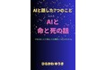“命”と“死”をAIと語る——シリーズ最終巻がついに登場。『AIと話した7つのこと vol.5 AIと命と死の話』リリース!