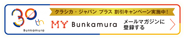「ＭＹ Bunkamuraご登録者限定クラシカ・ジャパン プラス割引きキャンペーン」