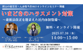 「弁護士が語る!そこが知りたい労務対応『いまどきのハラスメント対策セミナー』最新法改正を踏まえた社内体制整備」を無料・オンラインにて開催いたします。
